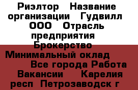 Риэлтор › Название организации ­ Гудвилл, ООО › Отрасль предприятия ­ Брокерство › Минимальный оклад ­ 100 000 - Все города Работа » Вакансии   . Карелия респ.,Петрозаводск г.